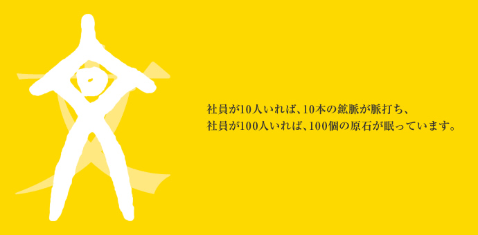 社員が10人いれば、10本の鉱脈が脈打ち、社員が100人いれば、100個の原石が眠っています。