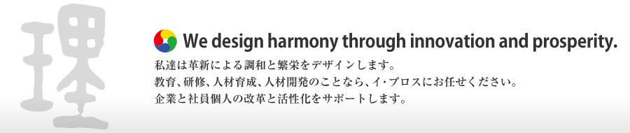 私達は革新による調和と繁栄をデザインします。教育、研修、人材育成、人材開発のことなら、イ・プロスにお任せください。企業と社員個人の改革と活性化をサポートします。